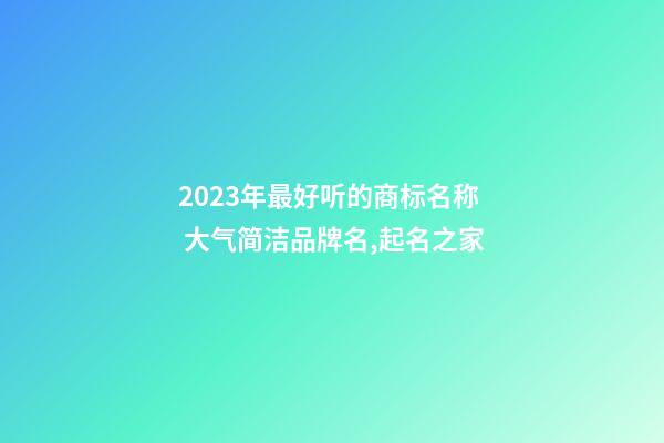 2023年最好听的商标名称 大气简洁品牌名,起名之家-第1张-商标起名-玄机派